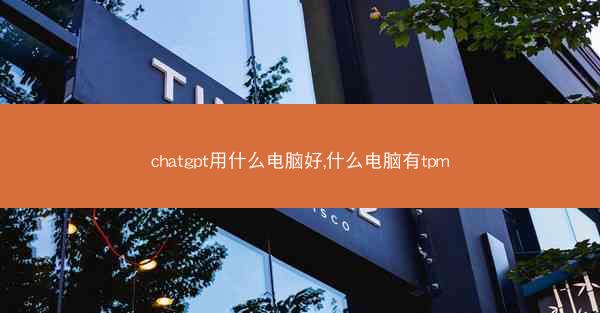 chatgpt用什么电脑好,什么电脑有tpm