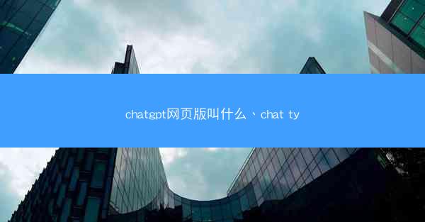 chatgpt网页版叫什么、chat ty