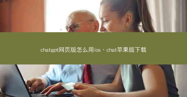 chatgpt网页版怎么用ios、chat苹果版下载