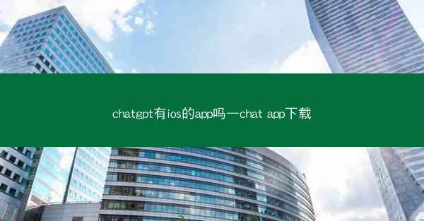 chatgpt有ios的app吗—chat app下载