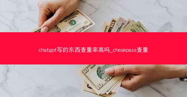 chatgpt写的东西查重率高吗_cheakpass查重