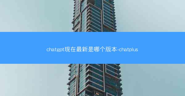 chatgpt现在最新是哪个版本-chatplus