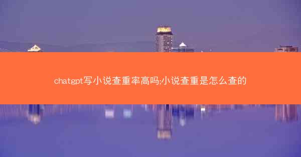 chatgpt写小说查重率高吗;小说查重是怎么查的