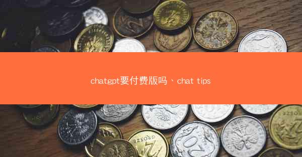 chatgpt要付费版吗、chat tips