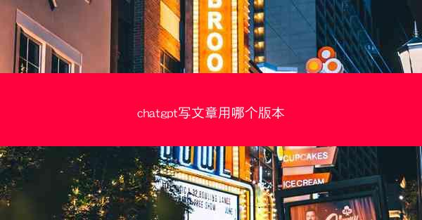 chatgpt写文章用哪个版本