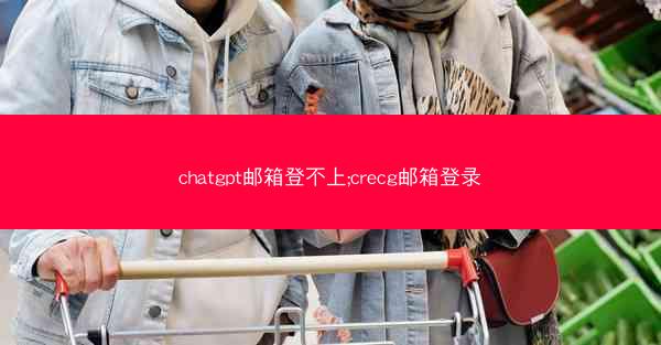 chatgpt邮箱登不上;crecg邮箱登录