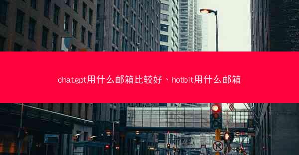 chatgpt用什么邮箱比较好、hotbit用什么邮箱