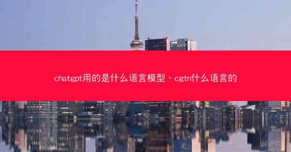 chatgpt用的是什么语言模型、cgtn什么语言的