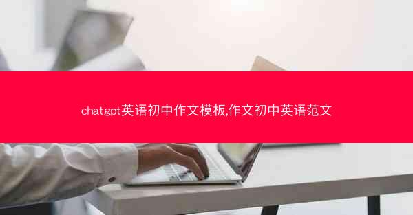 chatgpt英语初中作文模板,作文初中英语范文