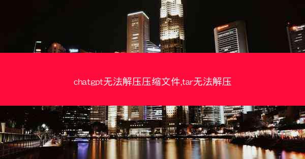 chatgpt无法解压压缩文件,tar无法解压