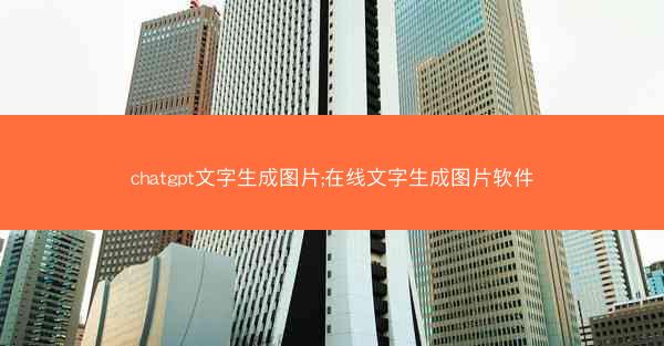 chatgpt文字生成图片;在线文字生成图片软件