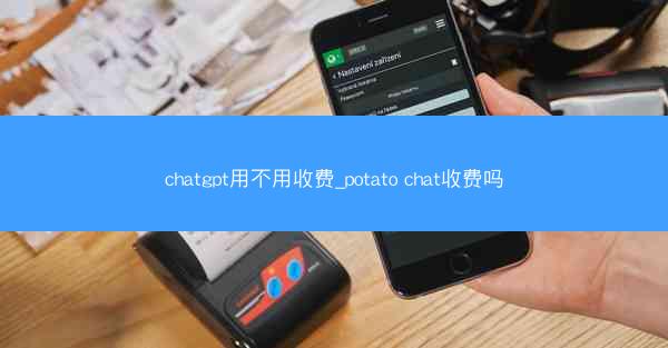 chatgpt用不用收费_potato chat收费吗