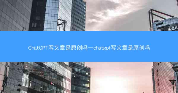 ChatGPT写文章是原创吗—chatgpt写文章是原创吗