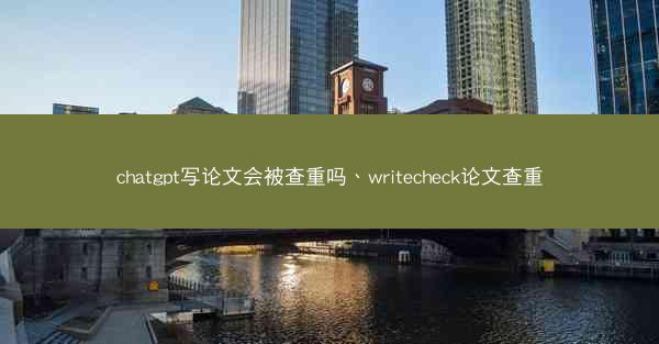 chatgpt写论文会被查重吗、writecheck论文查重