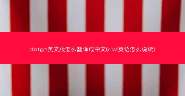 chatgpt英文版怎么翻译成中文(chat英语怎么说读)