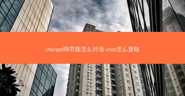 chatgpt网页版怎么对话-chat怎么登陆