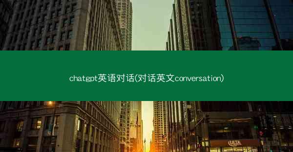 chatgpt英语对话(对话英文conversation)
