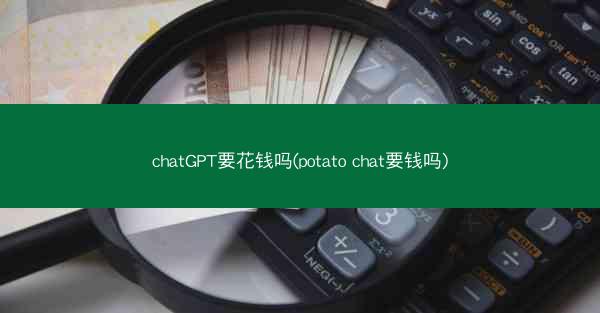 chatGPT要花钱吗(potato chat要钱吗)