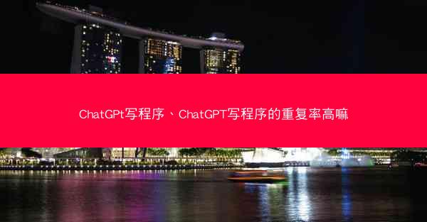 ChatGPt写程序、ChatGPT写程序的重复率高嘛