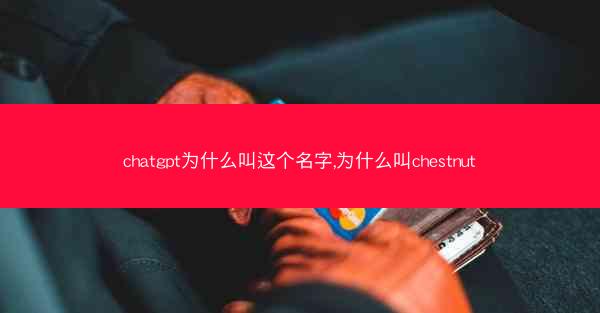 chatgpt为什么叫这个名字,为什么叫chestnut