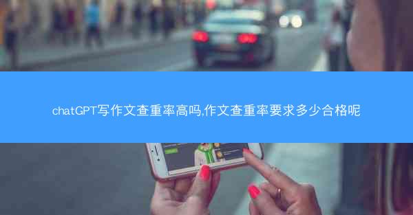 chatGPT写作文查重率高吗,作文查重率要求多少合格呢