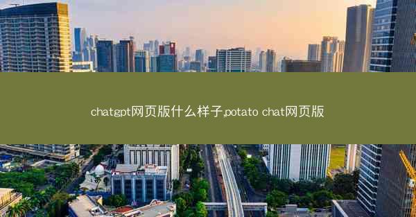 chatgpt网页版什么样子,potato chat网页版