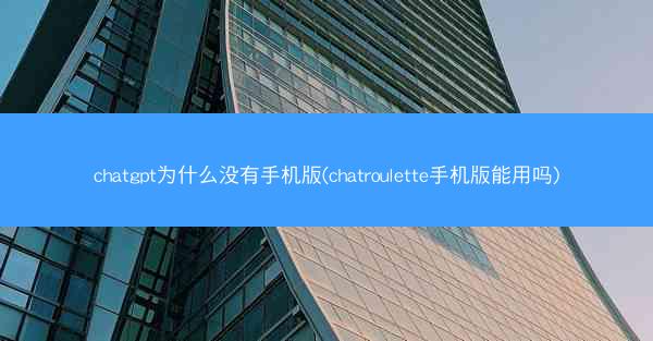chatgpt为什么没有手机版(chatroulette手机版能用吗)