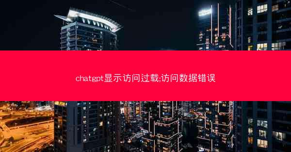 chatgpt显示访问过载;访问数据错误