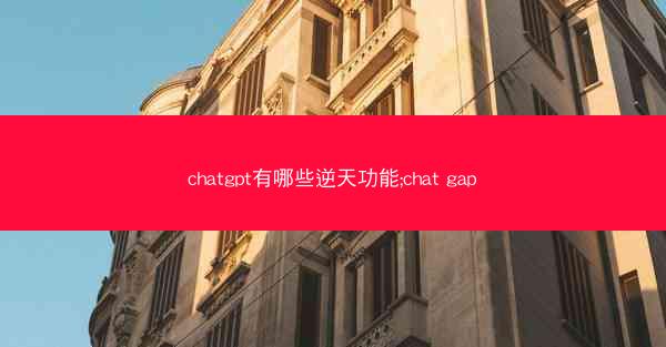 chatgpt有哪些逆天功能;chat gap