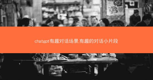 chatgpt有趣对话场景,有趣的对话小片段