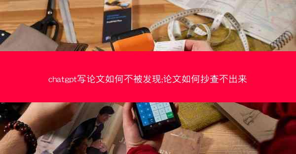 chatgpt写论文如何不被发现;论文如何抄查不出来