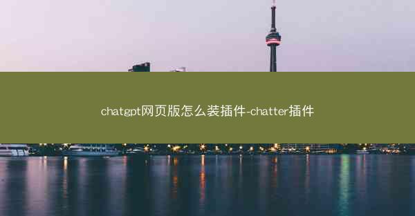 chatgpt网页版怎么装插件-chatter插件