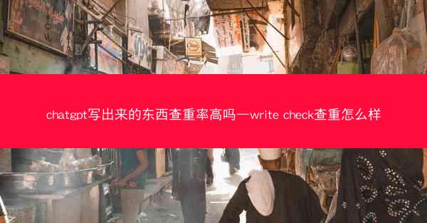 chatgpt写出来的东西查重率高吗—write check查重怎么样