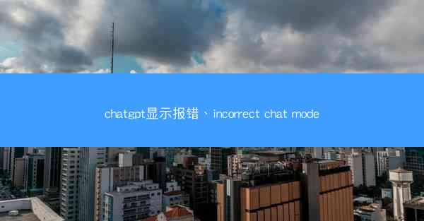 chatgpt显示报错、incorrect chat mode