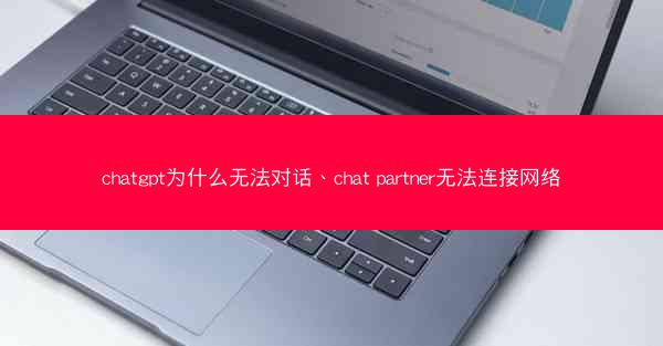 chatgpt为什么无法对话、chat partner无法连接网络