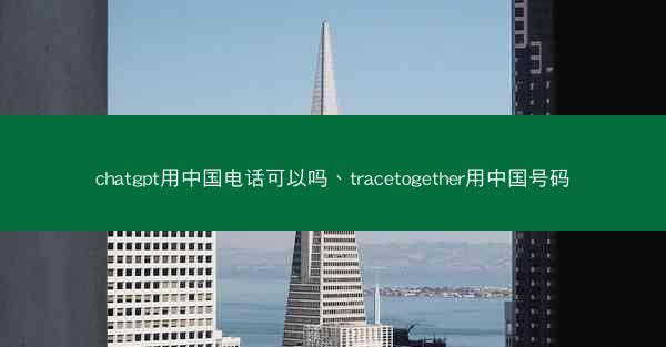 chatgpt用中国电话可以吗、tracetogether用中国号码