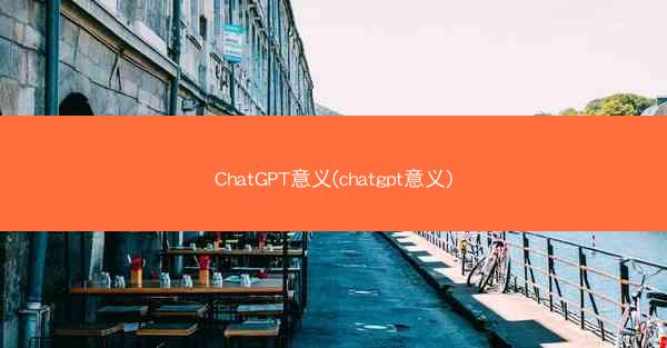 ChatGPT意义(chatgpt意义)