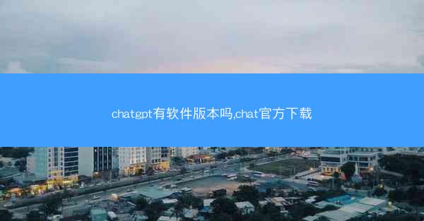 chatgpt有软件版本吗,chat官方下载