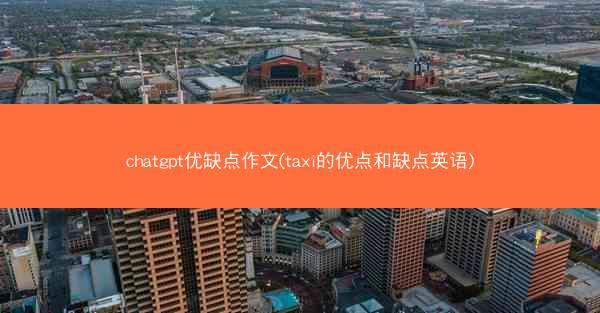 chatgpt优缺点作文(taxi的优点和缺点英语)