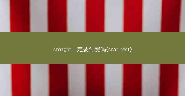 chatgpt一定要付费吗(chat test)