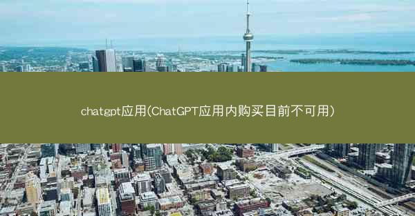 chatgpt应用(ChatGPT应用内购买目前不可用)
