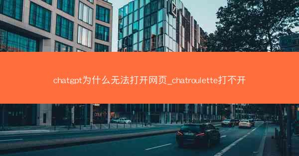 chatgpt为什么无法打开网页_chatroulette打不开