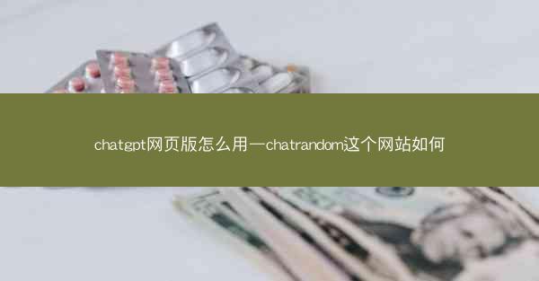 chatgpt网页版怎么用—chatrandom这个网站如何