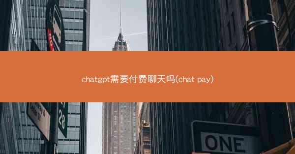 chatgpt需要付费聊天吗(chat pay)