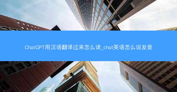 ChatGPT用汉语翻译过来怎么读_chat英语怎么说发音