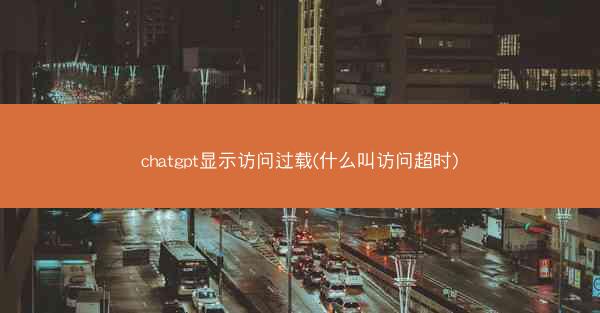 chatgpt显示访问过载(什么叫访问超时)