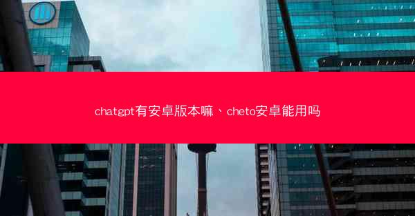 chatgpt有安卓版本嘛、cheto安卓能用吗