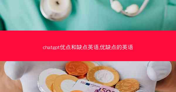 chatgpt优点和缺点英语,优缺点的英语