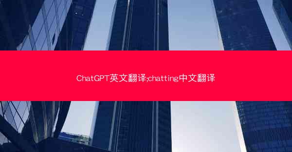 ChatGPT英文翻译;chatting中文翻译