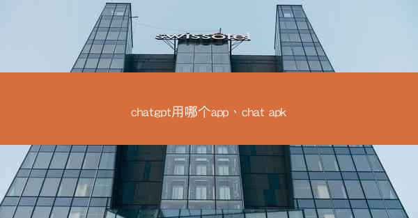 chatgpt用哪个app、chat apk
